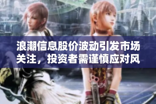 浪潮信息股价波动引发市场关注，投资者需谨慎应对风险