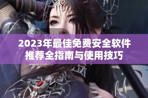 2023年最佳免费安全软件推荐全指南与使用技巧