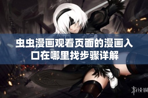 虫虫漫画观看页面的漫画入口在哪里找步骤详解