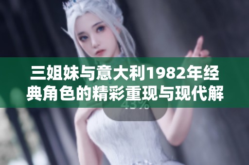 三姐妹与意大利1982年经典角色的精彩重现与现代解读