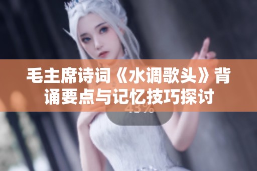 毛主席诗词《水调歌头》背诵要点与记忆技巧探讨