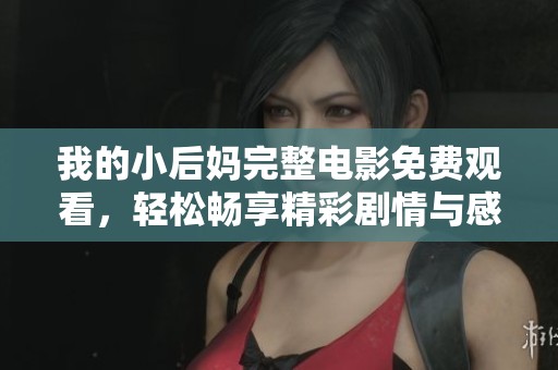 我的小后妈完整电影免费观看，轻松畅享精彩剧情与感人瞬间