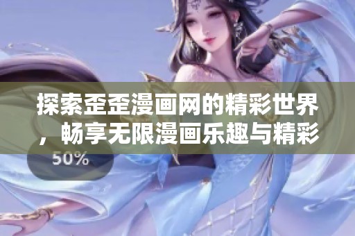 探索歪歪漫画网的精彩世界，畅享无限漫画乐趣与精彩故事