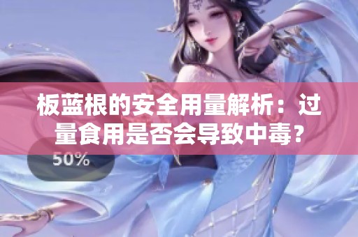 板蓝根的安全用量解析：过量食用是否会导致中毒？