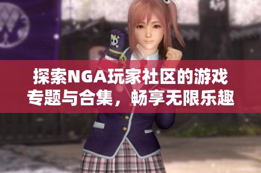 探索NGA玩家社区的游戏专题与合集，畅享无限乐趣与交流