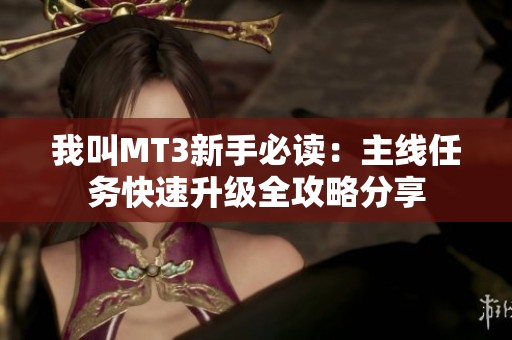 我叫MT3新手必读：主线任务快速升级全攻略分享