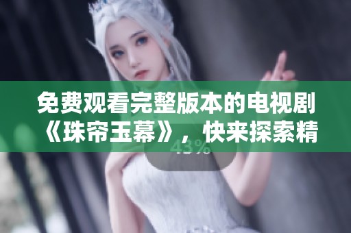 免费观看完整版本的电视剧《珠帘玉幕》，快来探索精彩剧情吧