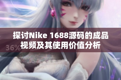 探讨Nike 1688源码的成品视频及其使用价值分析