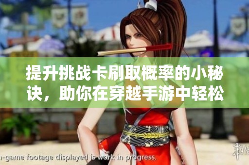 提升挑战卡刷取概率的小秘诀，助你在穿越手游中轻松获胜