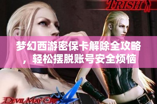 梦幻西游密保卡解除全攻略，轻松摆脱账号安全烦恼
