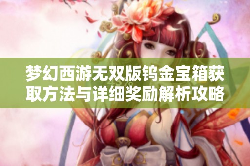 梦幻西游无双版钨金宝箱获取方法与详细奖励解析攻略