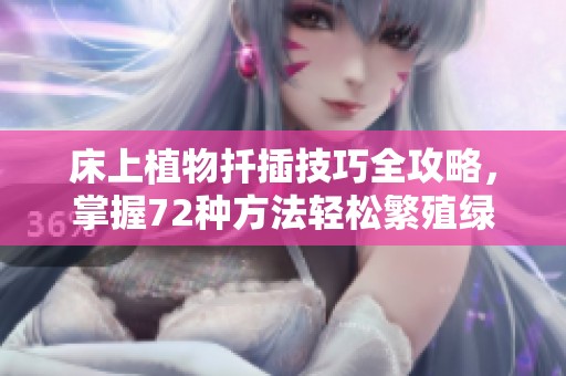 床上植物扦插技巧全攻略，掌握72种方法轻松繁殖绿植