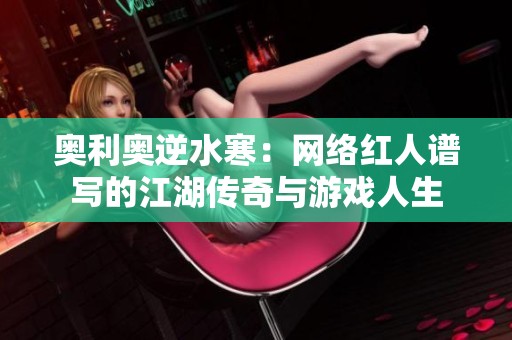 奥利奥逆水寒：网络红人谱写的江湖传奇与游戏人生