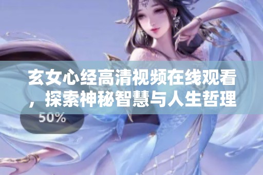 玄女心经高清视频在线观看，探索神秘智慧与人生哲理