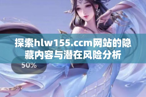 探索hlw155.ccm网站的隐藏内容与潜在风险分析