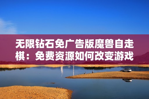 无限钻石免广告版魔兽自走棋：免费资源如何改变游戏战略布局