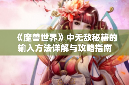 《魔兽世界》中无敌秘籍的输入方法详解与攻略指南