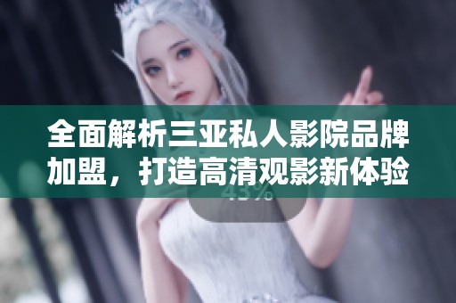 全面解析三亚私人影院品牌加盟，打造高清观影新体验