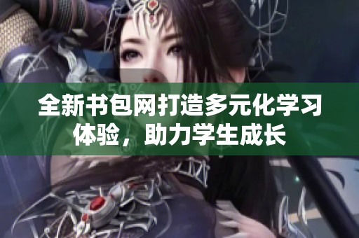全新书包网打造多元化学习体验，助力学生成长