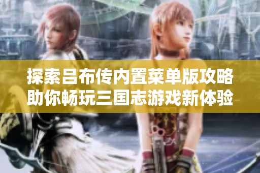 探索吕布传内置菜单版攻略助你畅玩三国志游戏新体验