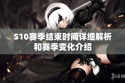 S10赛季结束时间详细解析和赛季变化介绍