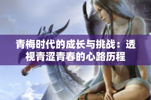 青梅时代的成长与挑战：透视青涩青春的心路历程