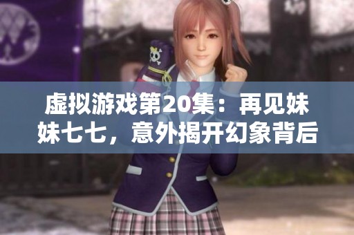 虚拟游戏第20集：再见妹妹七七，意外揭开幻象背后的真相