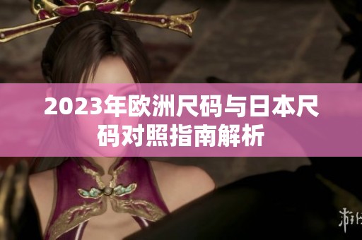 2023年欧洲尺码与日本尺码对照指南解析