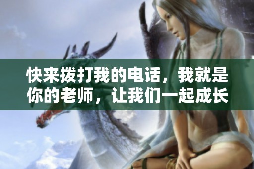 快来拨打我的电话，我就是你的老师，让我们一起成长