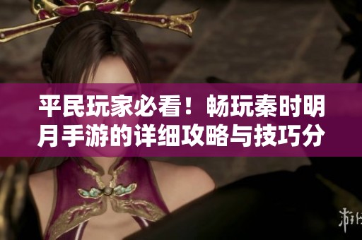 平民玩家必看！畅玩秦时明月手游的详细攻略与技巧分享