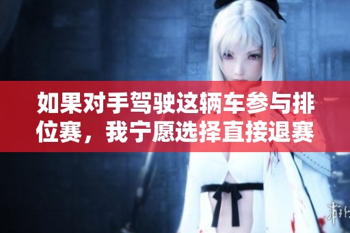 如果对手驾驶这辆车参与排位赛，我宁愿选择直接退赛