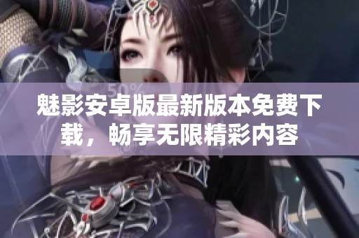魅影安卓版最新版本免费下载，畅享无限精彩内容