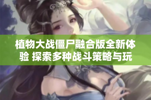 植物大战僵尸融合版全新体验 探索多种战斗策略与玩法