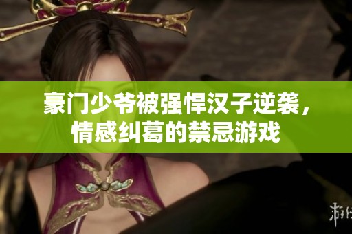 豪门少爷被强悍汉子逆袭，情感纠葛的禁忌游戏