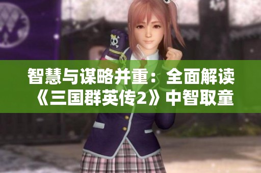 智慧与谋略并重：全面解读《三国群英传2》中智取童渊的策略技巧