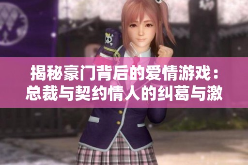 揭秘豪门背后的爱情游戏：总裁与契约情人的纠葛与激情