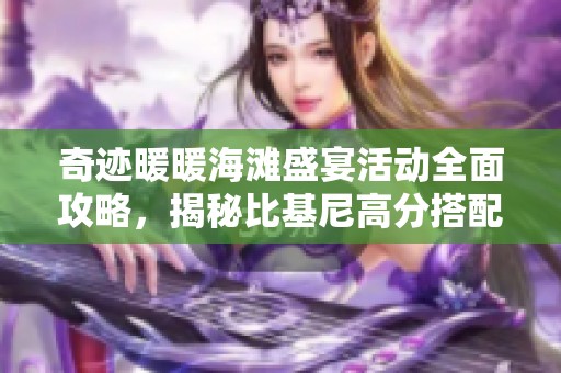 奇迹暖暖海滩盛宴活动全面攻略，揭秘比基尼高分搭配技巧