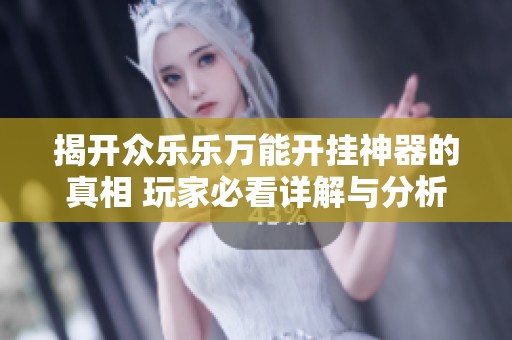 揭开众乐乐万能开挂神器的真相 玩家必看详解与分析
