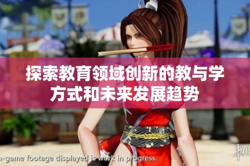 探索教育领域创新的教与学方式和未来发展趋势