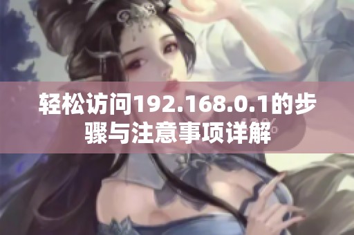 轻松访问192.168.0.1的步骤与注意事项详解