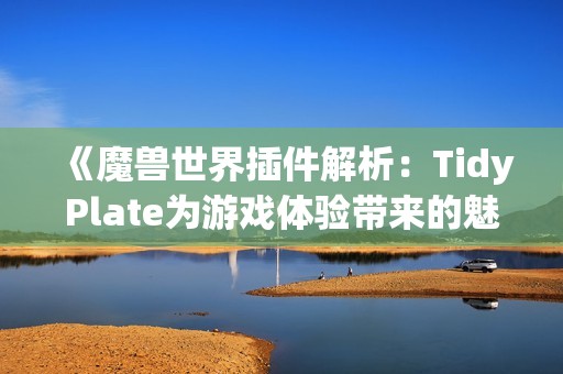 《魔兽世界插件解析：TidyPlate为游戏体验带来的魅力转变》
