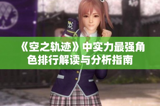 《空之轨迹》中实力最强角色排行解读与分析指南