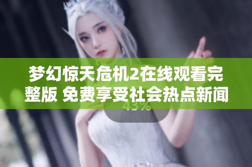 梦幻惊天危机2在线观看完整版 免费享受社会热点新闻资讯