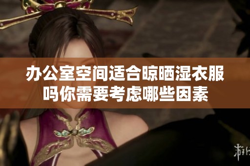 办公室空间适合晾晒湿衣服吗你需要考虑哪些因素