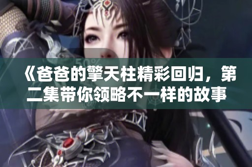 《爸爸的擎天柱精彩回归，第二集带你领略不一样的故事》