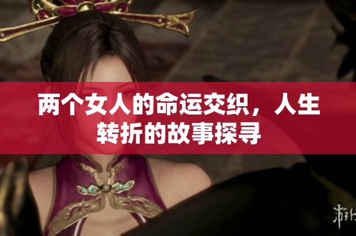 两个女人的命运交织，人生转折的故事探寻