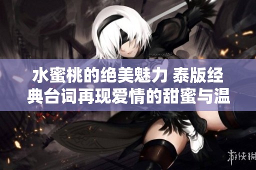 水蜜桃的绝美魅力 泰版经典台词再现爱情的甜蜜与温暖