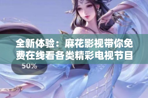 全新体验：麻花影视带你免费在线看各类精彩电视节目