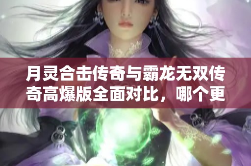 月灵合击传奇与霸龙无双传奇高爆版全面对比，哪个更值得玩？