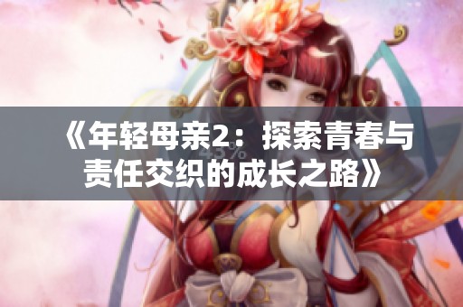 《年轻母亲2：探索青春与责任交织的成长之路》